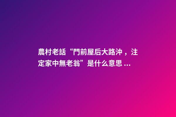 農村老話“門前屋后大路沖，注定家中無老翁”是什么意思？